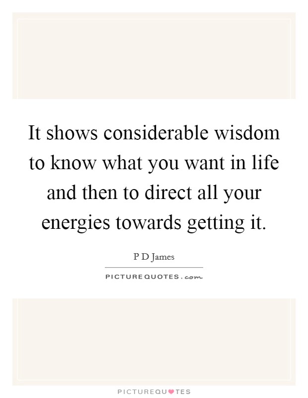 It shows considerable wisdom to know what you want in life and then to direct all your energies towards getting it. Picture Quote #1