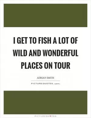I get to fish a lot of wild and wonderful places on tour Picture Quote #1