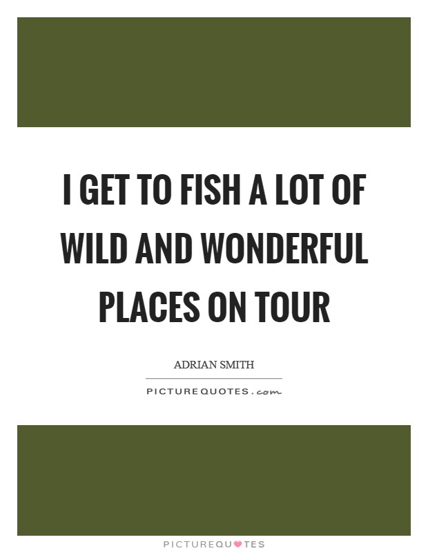 I get to fish a lot of wild and wonderful places on tour Picture Quote #1