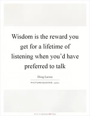 Wisdom is the reward you get for a lifetime of listening when you’d have preferred to talk Picture Quote #1