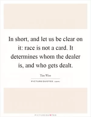In short, and let us be clear on it: race is not a card. It determines whom the dealer is, and who gets dealt Picture Quote #1