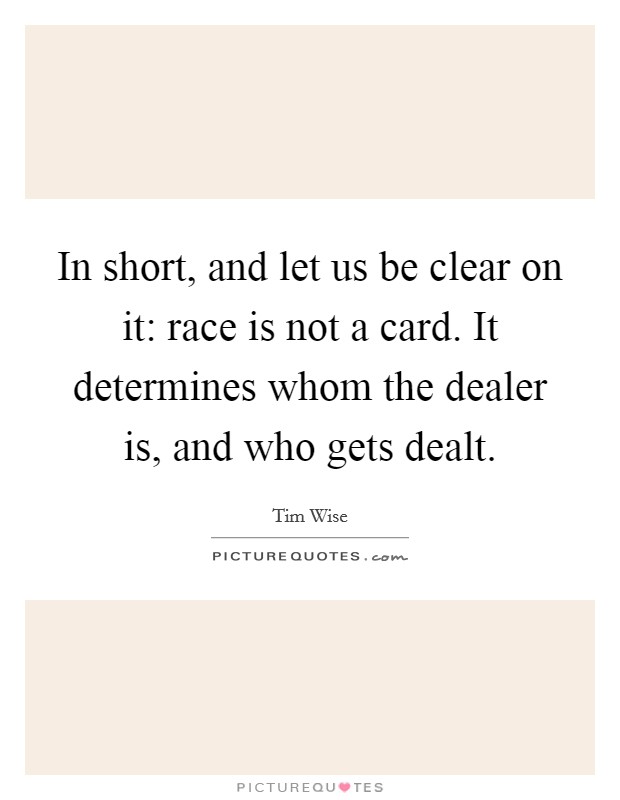 In short, and let us be clear on it: race is not a card. It determines whom the dealer is, and who gets dealt. Picture Quote #1