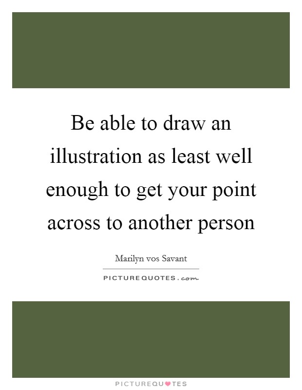 Be able to draw an illustration as least well enough to get your point across to another person Picture Quote #1