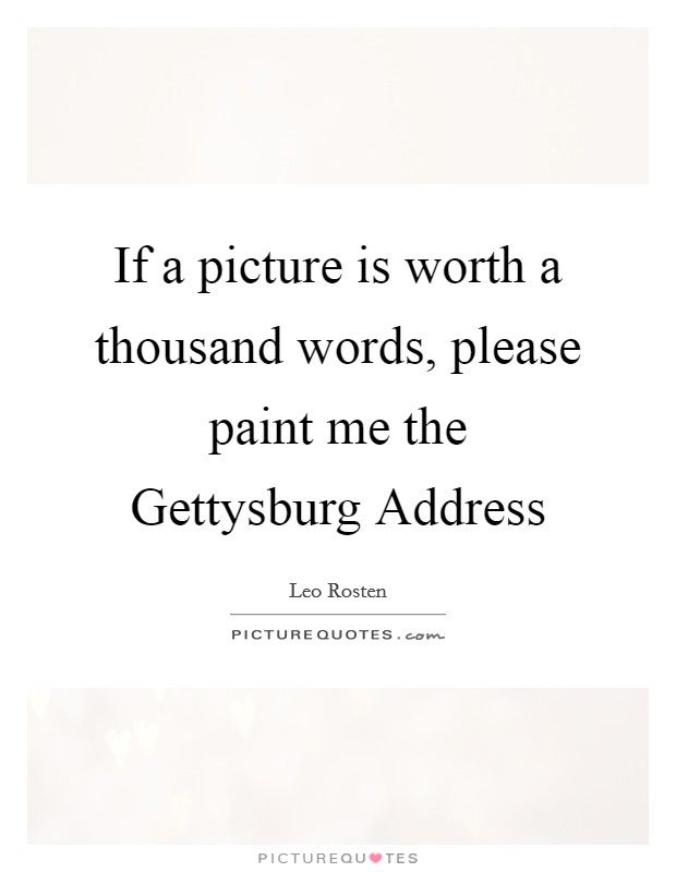 If a picture is worth a thousand words, please paint me the Gettysburg Address Picture Quote #1