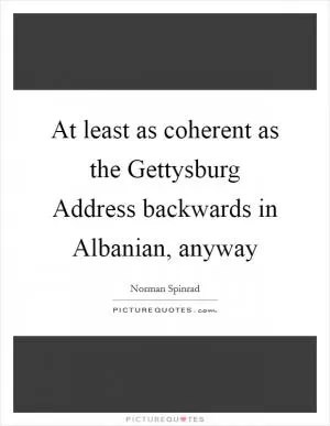 At least as coherent as the Gettysburg Address backwards in Albanian, anyway Picture Quote #1