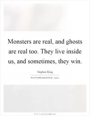 Monsters are real, and ghosts are real too. They live inside us, and sometimes, they win Picture Quote #1