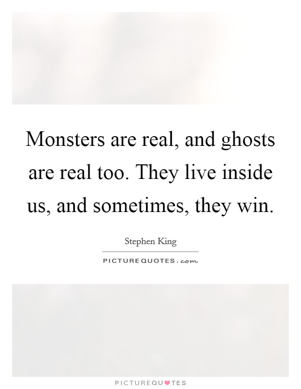 Monsters are real, and ghosts are real too. They live inside us, and sometimes, they win. Picture Quote #1