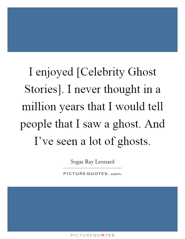 I enjoyed [Celebrity Ghost Stories]. I never thought in a million years that I would tell people that I saw a ghost. And I've seen a lot of ghosts. Picture Quote #1
