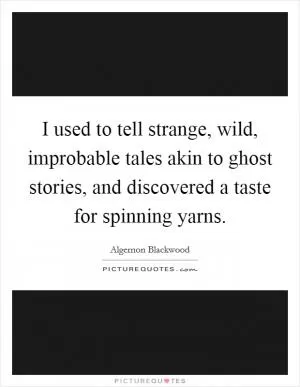 I used to tell strange, wild, improbable tales akin to ghost stories, and discovered a taste for spinning yarns Picture Quote #1