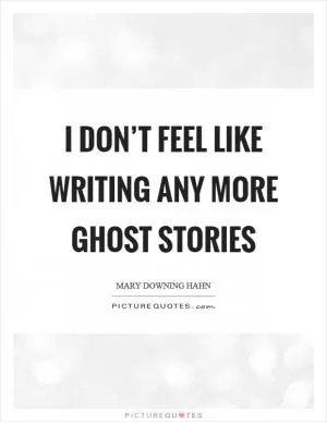 I don’t feel like writing any more ghost stories Picture Quote #1