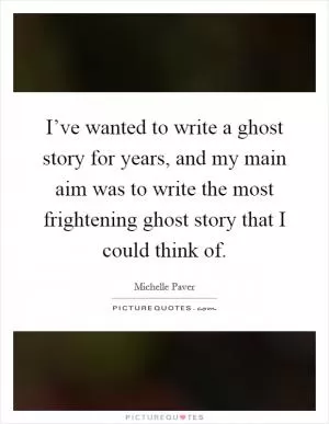 I’ve wanted to write a ghost story for years, and my main aim was to write the most frightening ghost story that I could think of Picture Quote #1