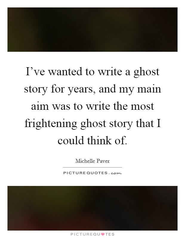 I've wanted to write a ghost story for years, and my main aim was to write the most frightening ghost story that I could think of. Picture Quote #1