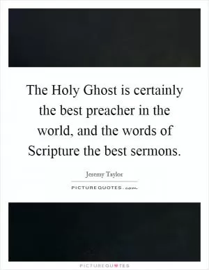 The Holy Ghost is certainly the best preacher in the world, and the words of Scripture the best sermons Picture Quote #1