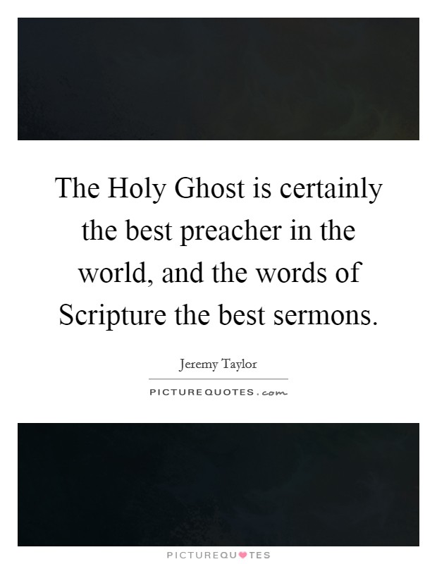 The Holy Ghost is certainly the best preacher in the world, and the words of Scripture the best sermons. Picture Quote #1