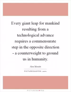 Every giant leap for mankind resulting from a technological advance requires a commensurate step in the opposite direction - a counterweight to ground us in humanity Picture Quote #1