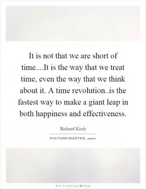 It is not that we are short of time....It is the way that we treat time, even the way that we think about it. A time revolution..is the fastest way to make a giant leap in both happiness and effectiveness Picture Quote #1