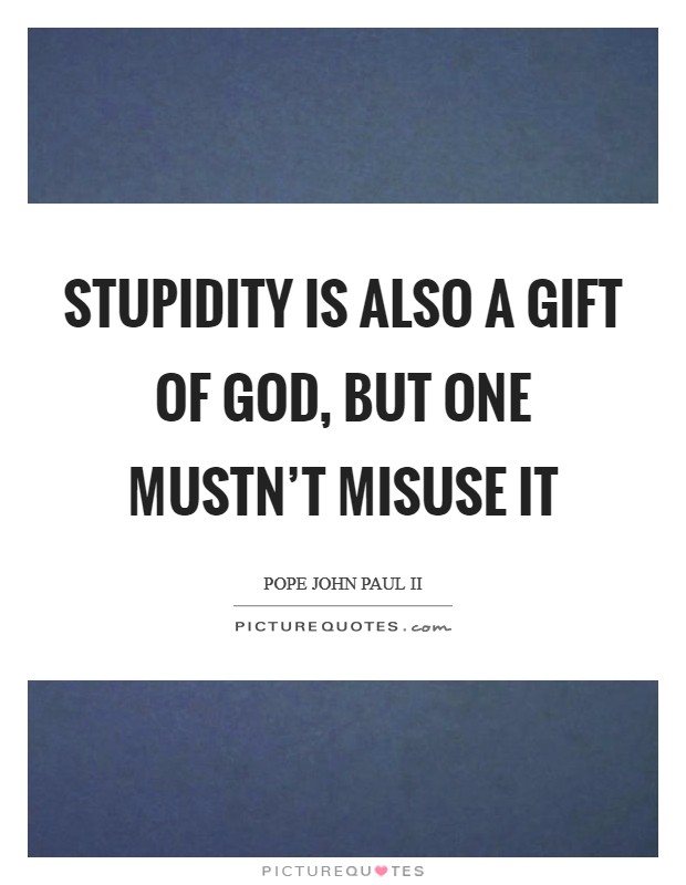 Stupidity is also a gift of God, but one mustn't misuse it Picture Quote #1