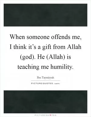 When someone offends me, I think it’s a gift from Allah (god). He (Allah) is teaching me humility Picture Quote #1