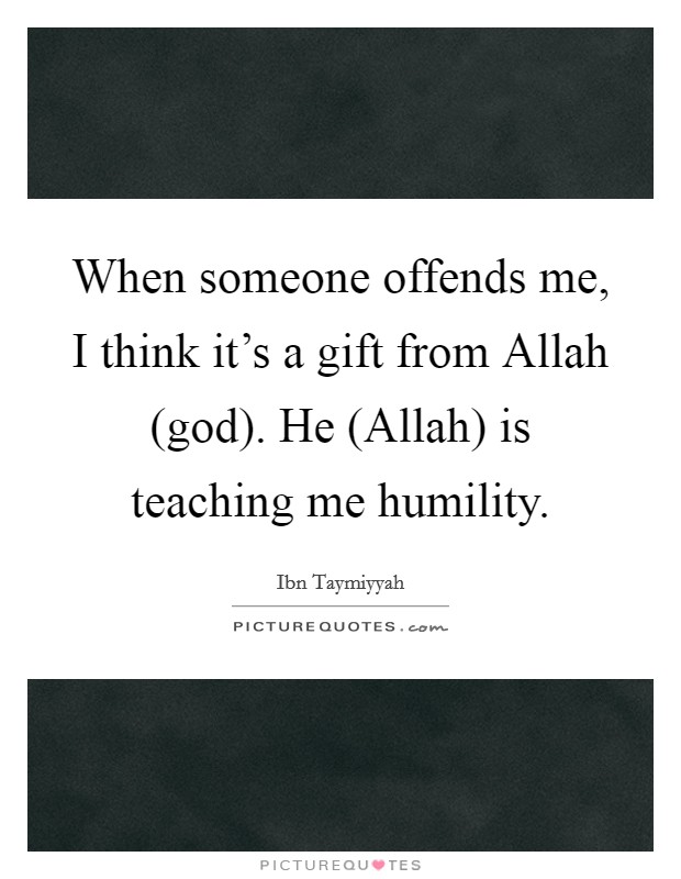 When someone offends me, I think it's a gift from Allah (god). He (Allah) is teaching me humility. Picture Quote #1