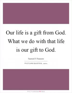 Our life is a gift from God. What we do with that life is our gift to God Picture Quote #1