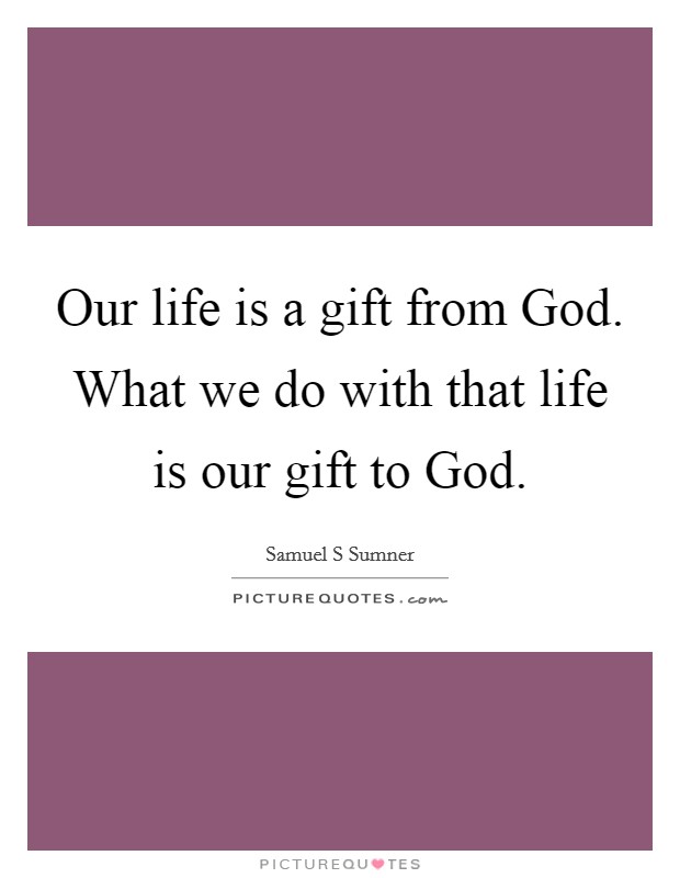 Our life is a gift from God. What we do with that life is our gift to God. Picture Quote #1