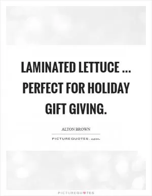 Laminated Lettuce ... perfect for holiday gift giving Picture Quote #1