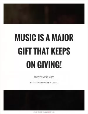 Music is a major gift that keeps on giving! Picture Quote #1