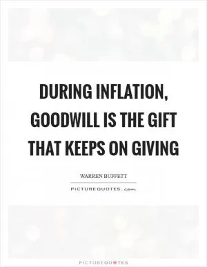 During inflation, Goodwill is the gift that keeps on giving Picture Quote #1