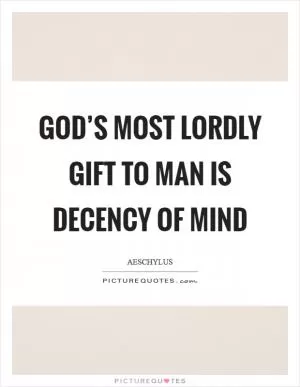 God’s most lordly gift to man is decency of mind Picture Quote #1