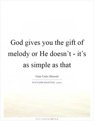 God gives you the gift of melody or He doesn’t - it’s as simple as that Picture Quote #1
