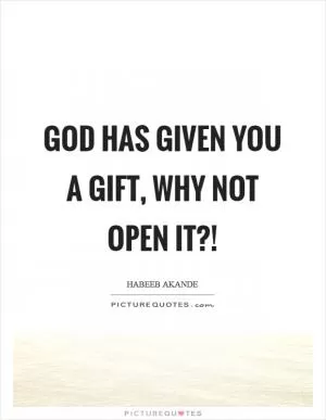 God has given you a gift, why not open it?! Picture Quote #1