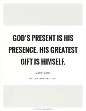 God’s present is his presence. His greatest gift is himself Picture Quote #1