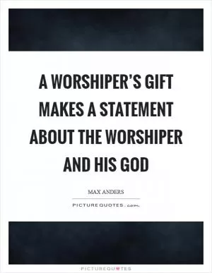 A worshiper’s gift makes a statement about the worshiper and his God Picture Quote #1