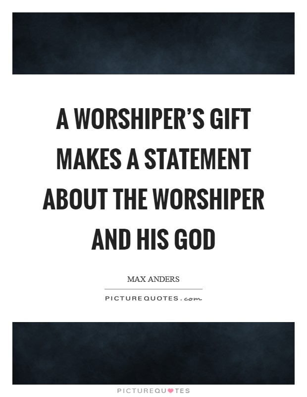 A worshiper's gift makes a statement about the worshiper and his God Picture Quote #1