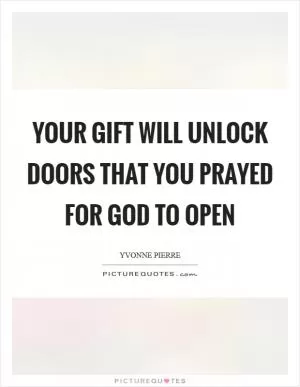 Your gift will unlock doors that you prayed for God to open Picture Quote #1