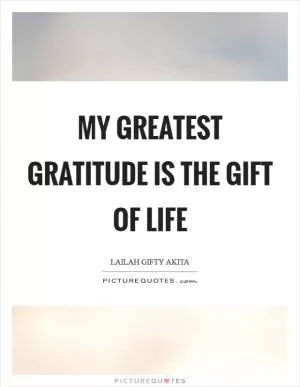 My greatest gratitude is the gift of life Picture Quote #1