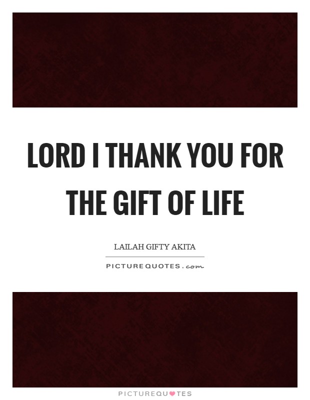Lord I thank you for the gift of life Picture Quote #1