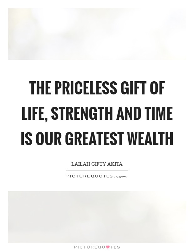 The priceless gift of life, strength and time is our greatest wealth Picture Quote #1