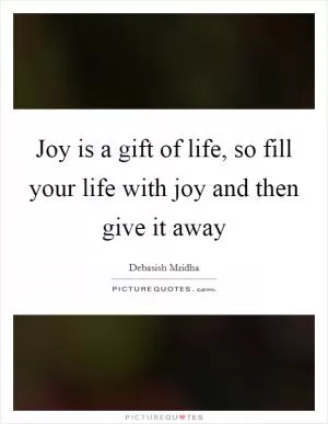 Joy is a gift of life, so fill your life with joy and then give it away Picture Quote #1