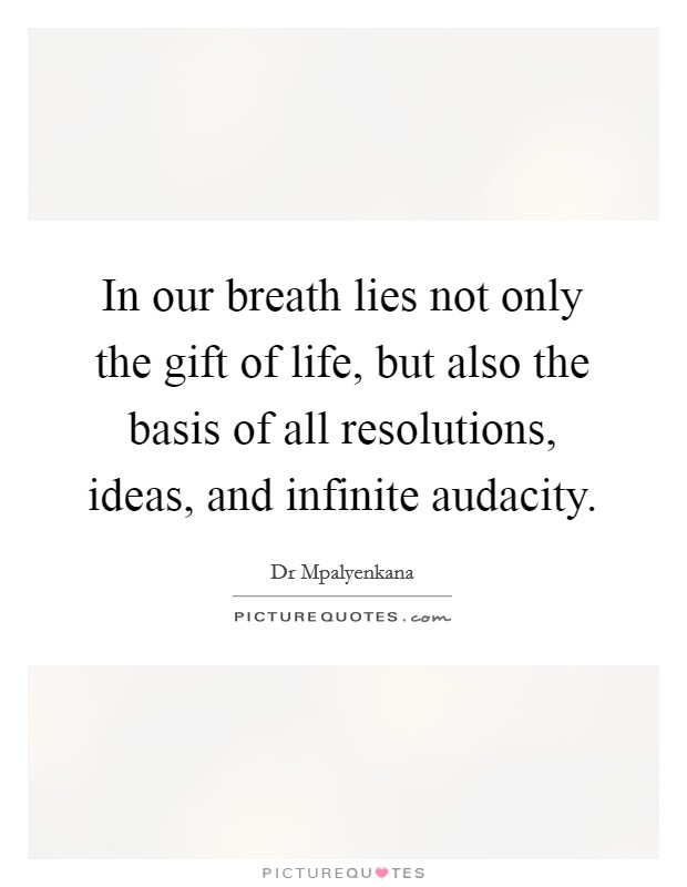 In our breath lies not only the gift of life, but also the basis of all resolutions, ideas, and infinite audacity. Picture Quote #1