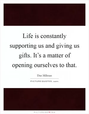 Life is constantly supporting us and giving us gifts. It’s a matter of opening ourselves to that Picture Quote #1