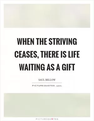 When the striving ceases, there is life waiting as a gift Picture Quote #1