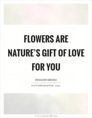 Flowers are nature’s gift of love for you Picture Quote #1