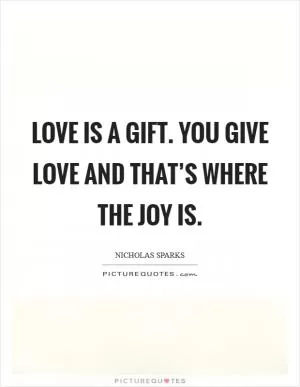 Love is a gift. You give love and that’s where the joy is Picture Quote #1