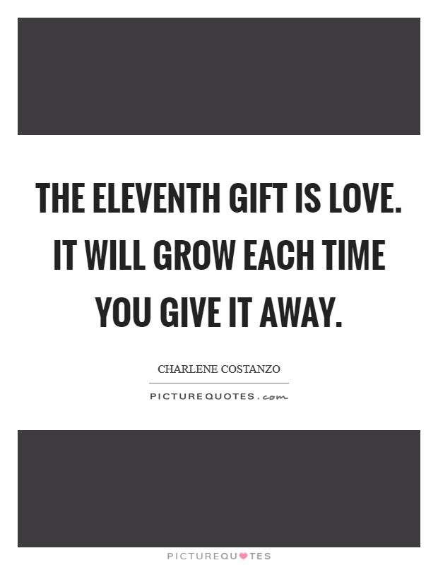 The eleventh gift is Love. It will grow each time you give it away. Picture Quote #1