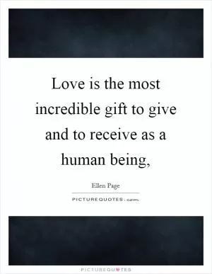 Love is the most incredible gift to give and to receive as a human being, Picture Quote #1