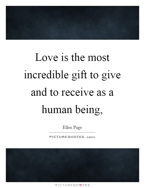 Love is the most incredible gift to give and to receive as a human being, Picture Quote #1