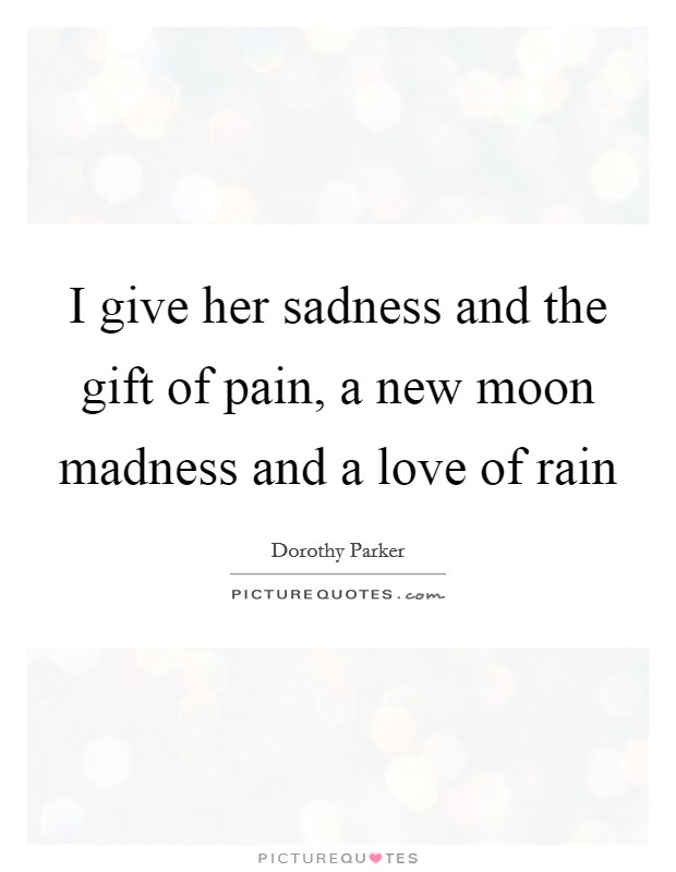 I give her sadness and the gift of pain, a new moon madness and a love of rain Picture Quote #1