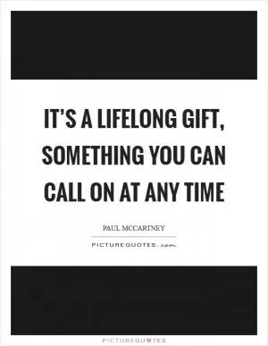 It’s a lifelong gift, something you can call on at any time Picture Quote #1