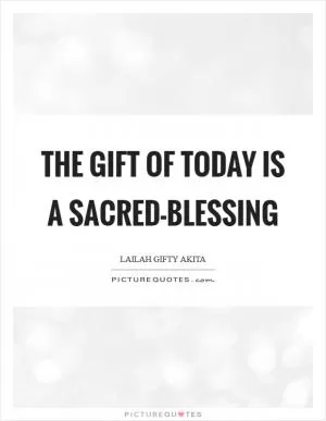 The gift of today is a sacred-blessing Picture Quote #1